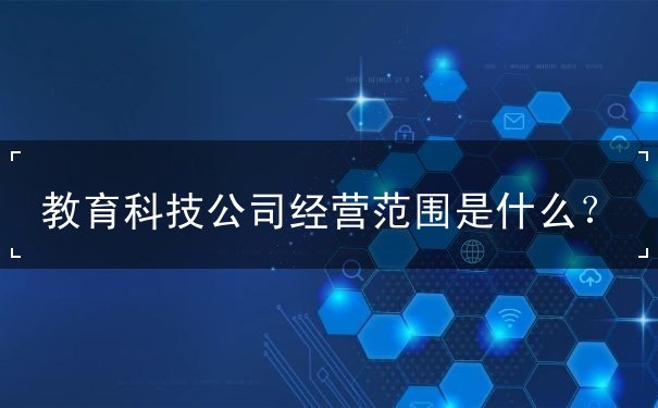 教育科技公司經(jīng)營范圍詳解 計算機(jī)軟硬件技術(shù)開發(fā)的核心業(yè)務(wù)